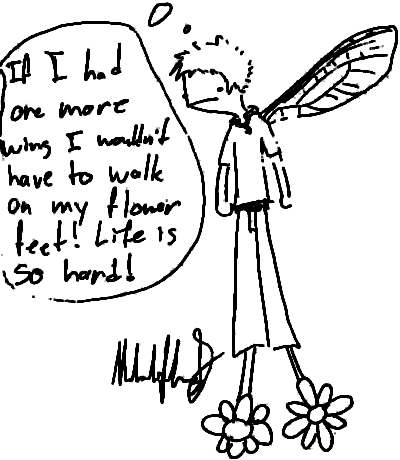 If I had one more wing I wouldn't have to walk on my flower feet!  Life is so hard!